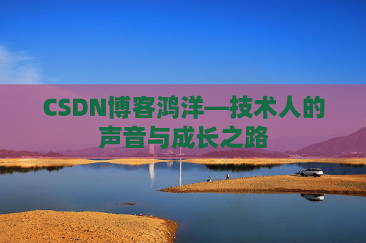 CSDN博客鸿洋—技术人的声音与成长之路