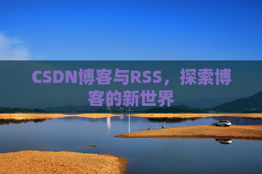 CSDN博客与RSS，探索博客的新世界