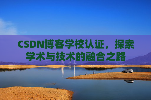 CSDN博客学校认证，探索学术与技术的融合之路