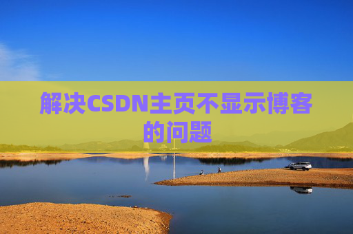 解决CSDN主页不显示博客的问题
