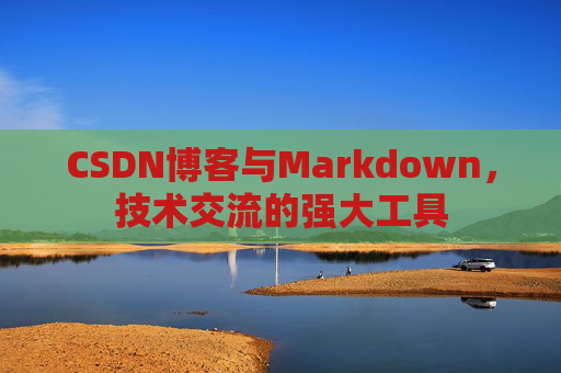 CSDN博客与Markdown，技术交流的强大工具